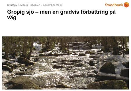© Swedbank Date 2013-10-07 Gropig sjö – men en gradvis förbättring på väg Strategy & Macro Research – november, 2013.