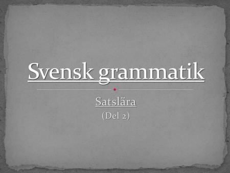 Svensk grammatik Satslära (Del 2).
