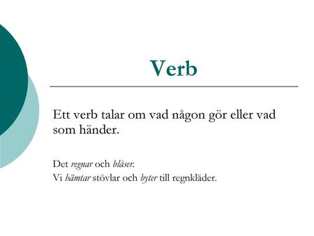 Verb Ett verb talar om vad någon gör eller vad som händer.