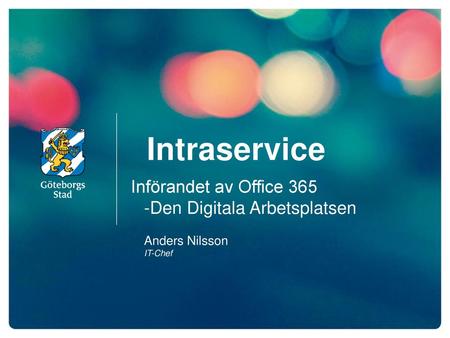 Intraservice Införandet av Office 365 -Den Digitala Arbetsplatsen Anders Nilsson IT-Chef.