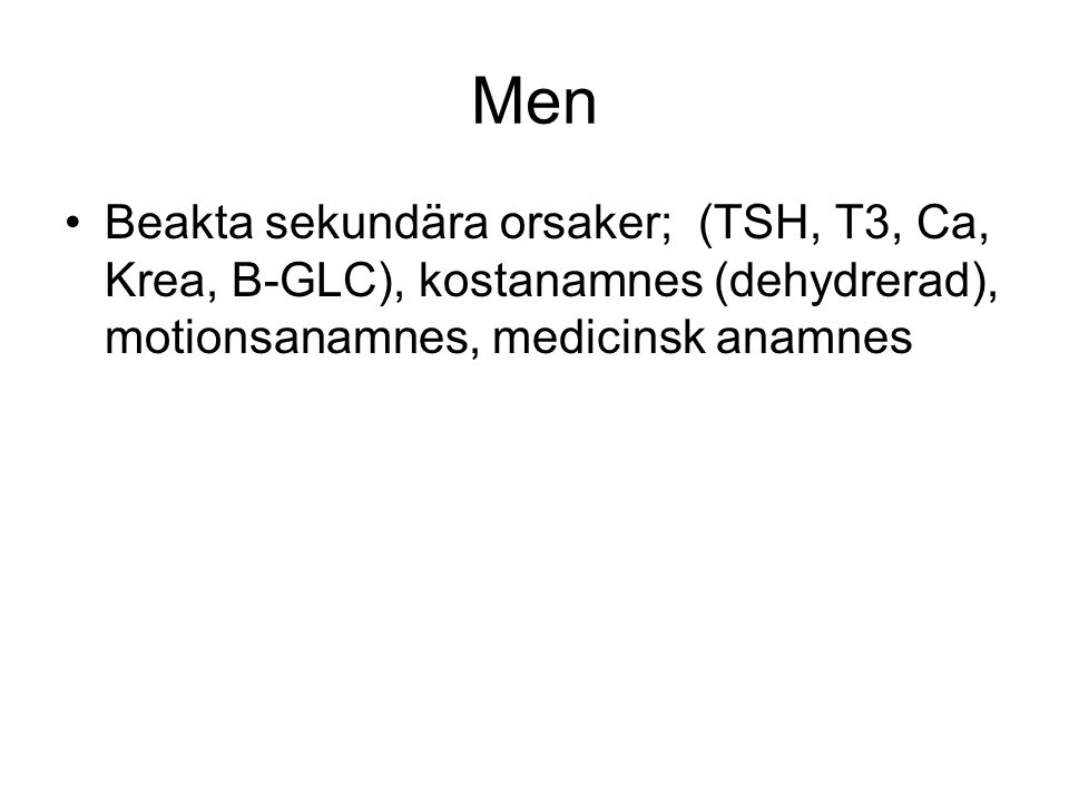 Men Beakta sekundära orsaker; (TSH, T3, Ca, Krea, B-GLC), kostanamnes (dehydrerad), motionsanamnes, medicinsk anamnes.