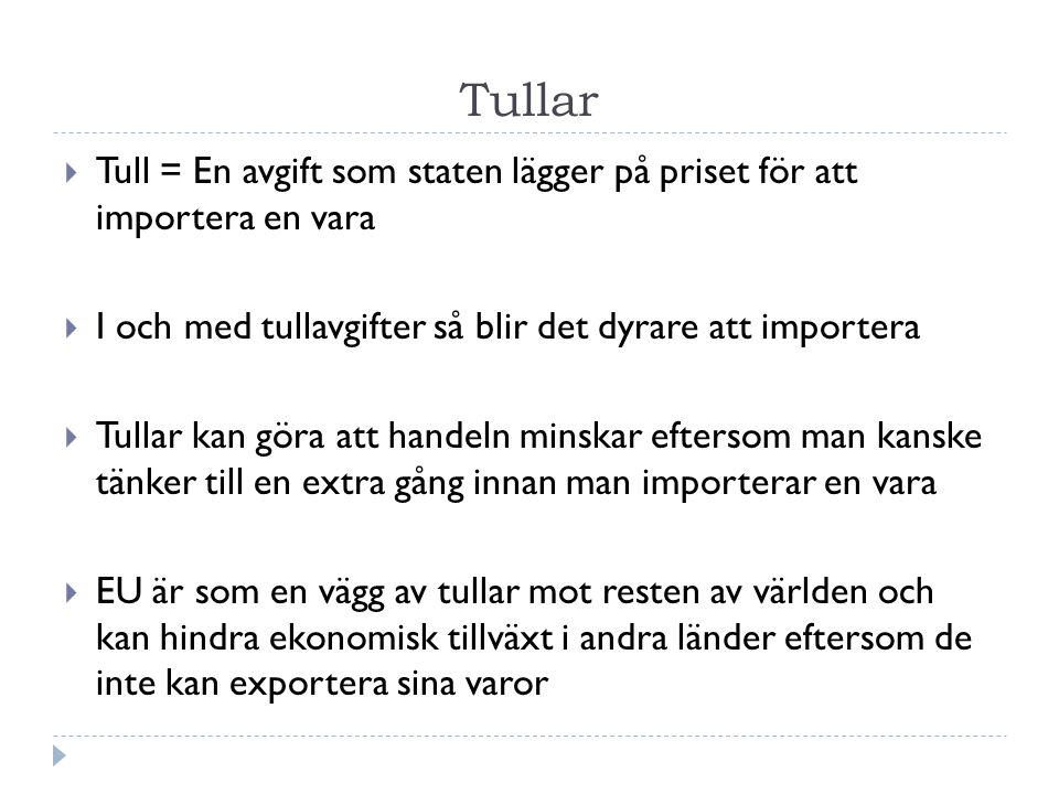 Tullar Tull = En avgift som staten lägger på priset för att importera en vara. I och med tullavgifter så blir det dyrare att importera.