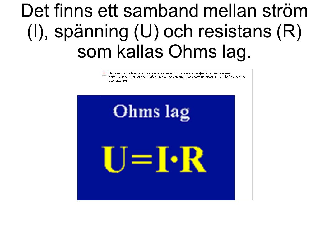 Det finns ett samband mellan ström (I), spänning (U) och resistans (R) som kallas Ohms lag.
