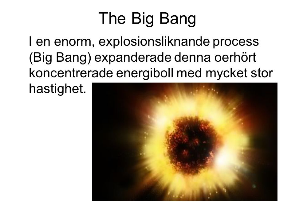 The Big Bang I en enorm, explosionsliknande process (Big Bang) expanderade denna oerhört koncentrerade energiboll med mycket stor hastighet.