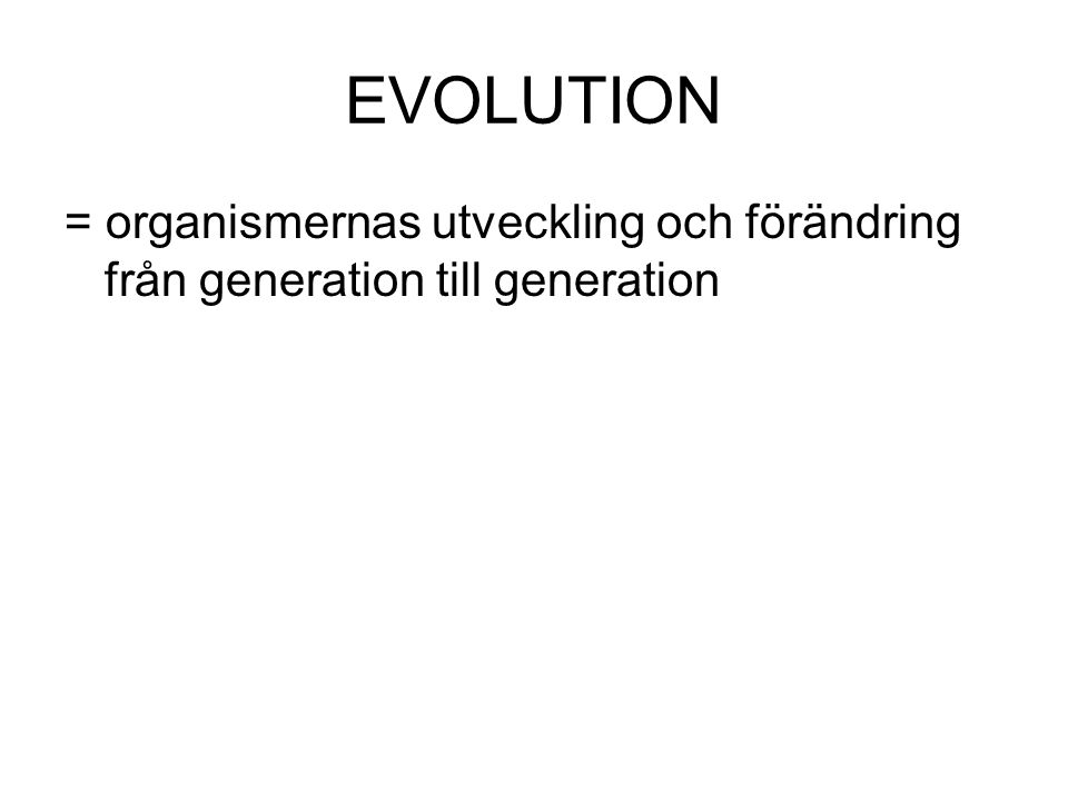 EVOLUTION = organismernas utveckling och förändring från generation till generation