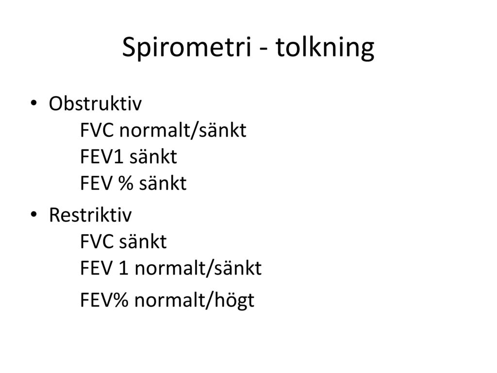 Spirometri - tolkning Obstruktiv FVC normalt/sänkt FEV1 sänkt FEV % sänkt. Restriktiv FVC sänkt FEV 1 normalt/sänkt.