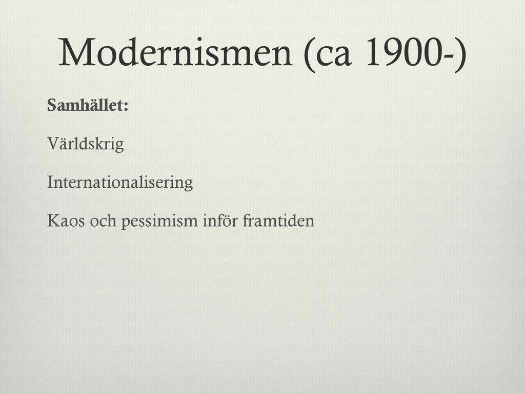 Modernismen (ca 1900-) Samhället: Världskrig Internationalisering Kaos och pessimism inför framtiden