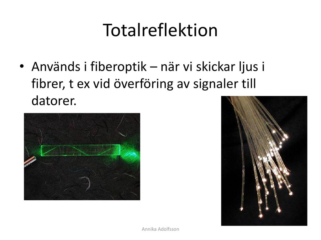 Totalreflektion Används i fiberoptik – när vi skickar ljus i fibrer, t ex vid överföring av signaler till datorer.