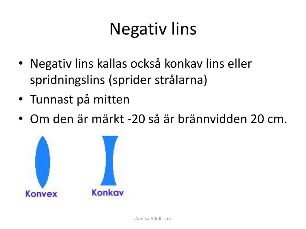 Negativ lins Negativ lins kallas också konkav lins eller spridningslins (sprider strålarna) Tunnast på mitten.