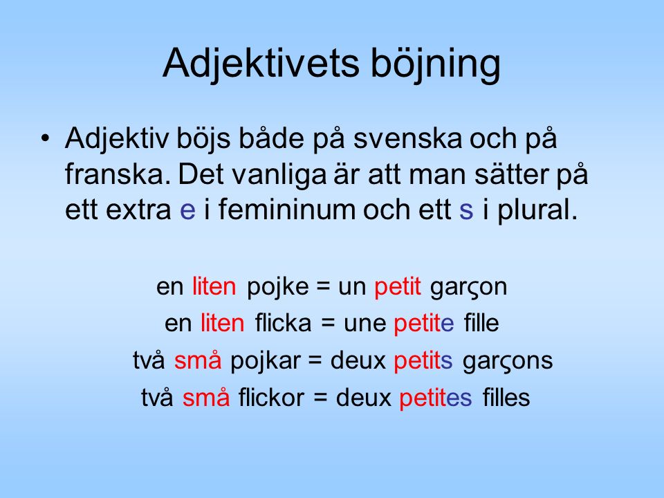 Adjektivets böjning Adjektiv böjs både på svenska och på franska. Det vanliga är att man sätter på ett extra e i femininum och ett s i plural.