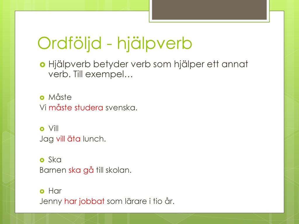 Ordföljd - hjälpverb Hjälpverb betyder verb som hjälper ett annat verb. Till exempel… Måste. Vi måste studera svenska.