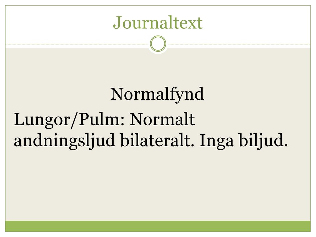 Journaltext Normalfynd Lungor/Pulm: Normalt andningsljud bilateralt. Inga biljud.