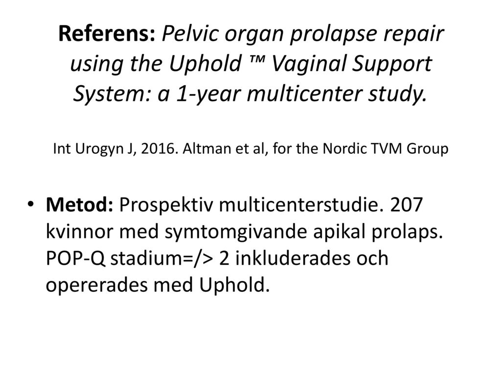 Referens: Pelvic organ prolapse repair using the Uphold ™ Vaginal Support System: a 1-year multicenter study. Int Urogyn J, Altman et al, for the Nordic TVM Group