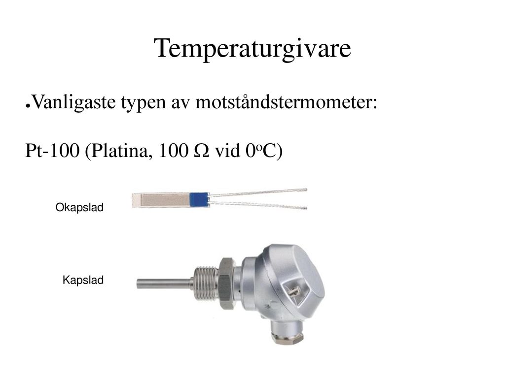 Temperaturgivare Vanligaste typen av motståndstermometer: Pt-100 (Platina, 100 W vid 0oC) Okapslad.