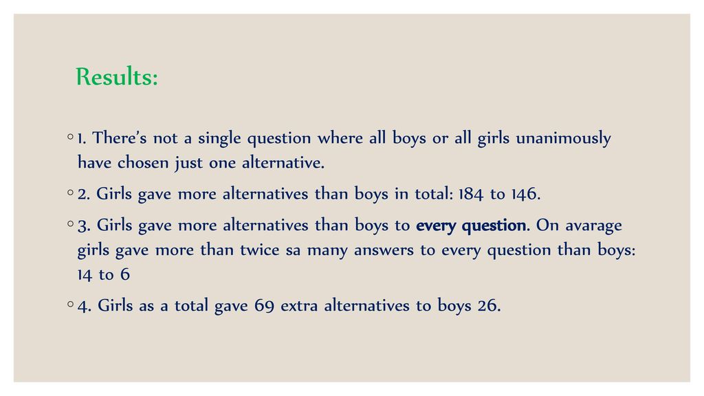 Results: 1. There’s not a single question where all boys or all girls unanimously have chosen just one alternative.