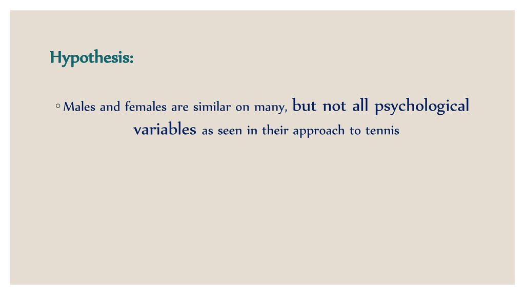 Hypothesis: Males and females are similar on many, but not all psychological variables as seen in their approach to tennis.