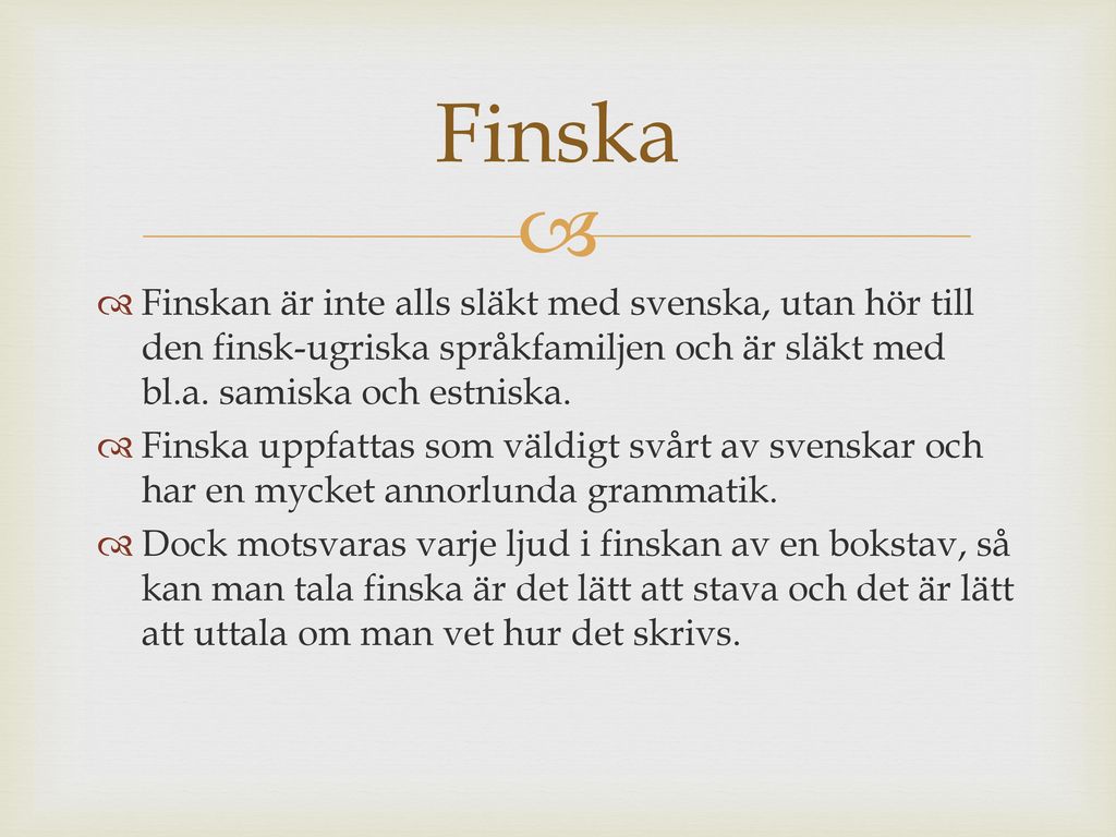 Finska Finskan är inte alls släkt med svenska, utan hör till den finsk-ugriska språkfamiljen och är släkt med bl.a. samiska och estniska.