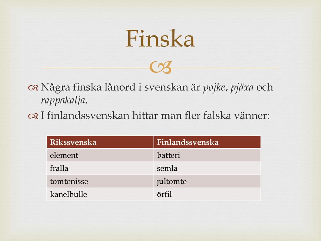 Finska Några finska lånord i svenskan är pojke, pjäxa och rappakalja.