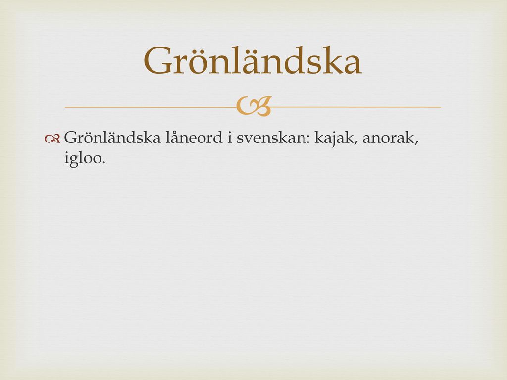 Grönländska Grönländska låneord i svenskan: kajak, anorak, igloo.