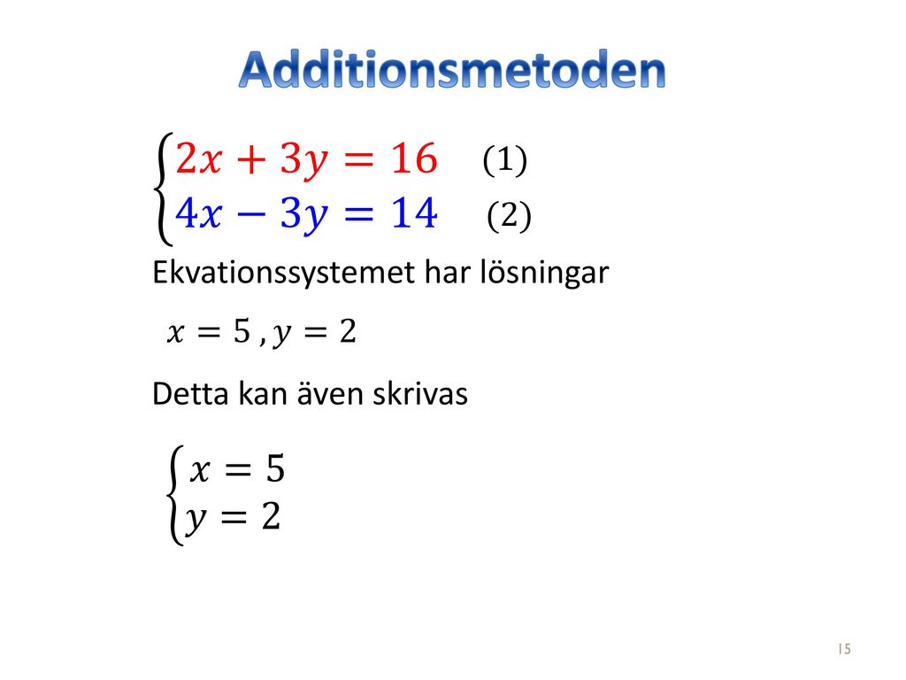 Additionsmetoden 2𝑥+3𝑦=16 4𝑥−3𝑦=14 𝑥=5 𝑦=2 (1) (2)