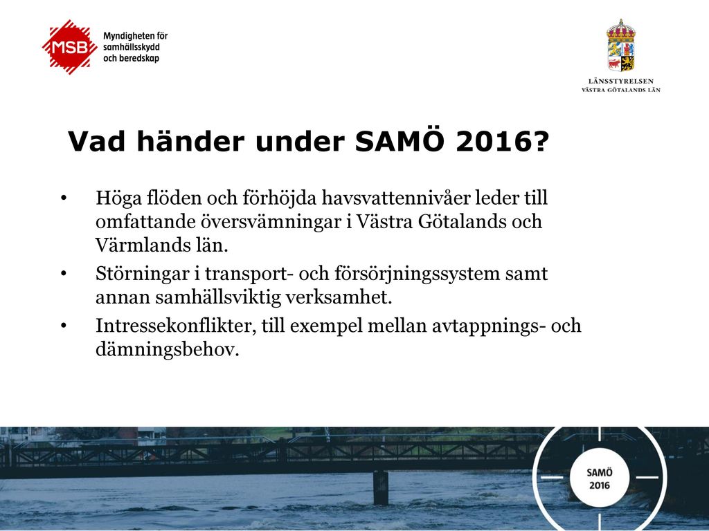 Vad händer under SAMÖ 2016 Höga flöden och förhöjda havsvattennivåer leder till omfattande översvämningar i Västra Götalands och Värmlands län.