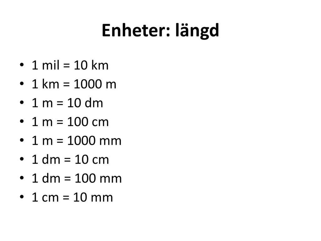 Enheter: längd 1 mil = 10 km 1 km = 1000 m 1 m = 10 dm 1 m = 100 cm