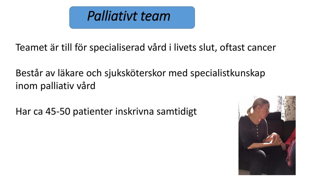 Palliativt team Teamet är till för specialiserad vård i livets slut, oftast cancer.