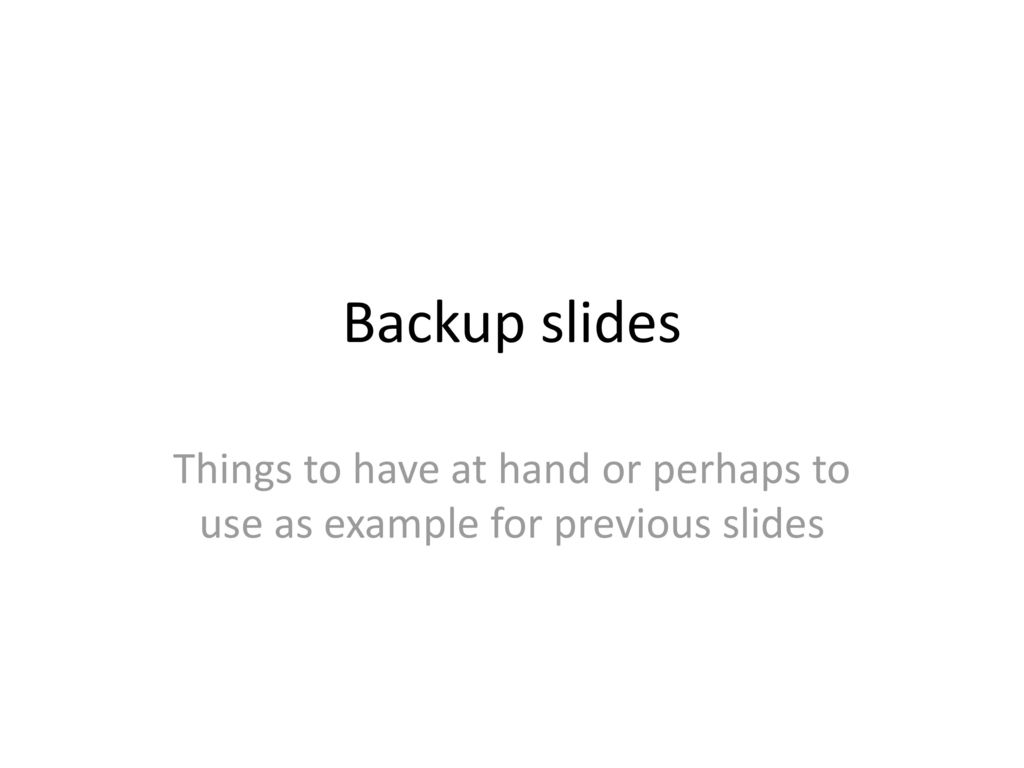 Backup slides Things to have at hand or perhaps to use as example for previous slides