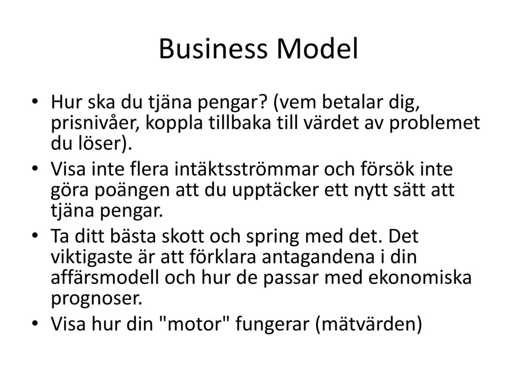 Business Model Hur ska du tjäna pengar (vem betalar dig, prisnivåer, koppla tillbaka till värdet av problemet du löser).
