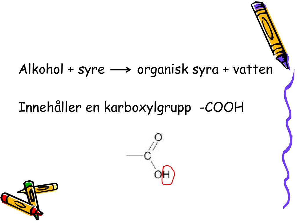 Alkohol + syre organisk syra + vatten Innehåller en karboxylgrupp -COOH