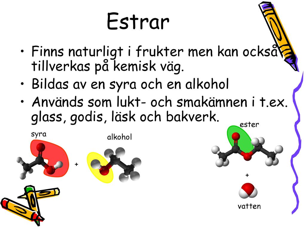 Estrar Finns naturligt i frukter men kan också tillverkas på kemisk väg. Bildas av en syra och en alkohol.