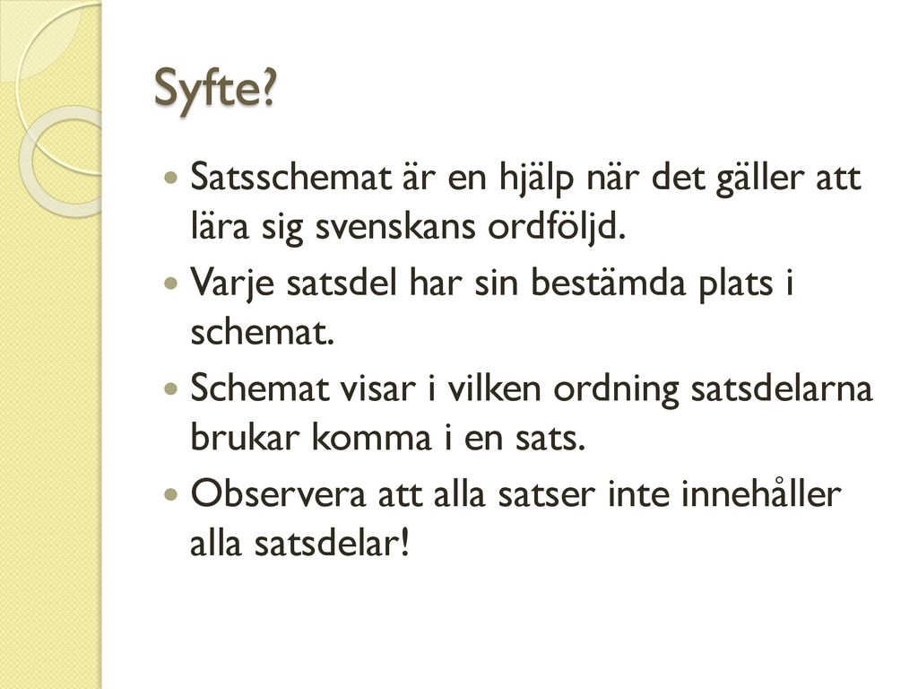 Syfte Satsschemat är en hjälp när det gäller att lära sig svenskans ordföljd. Varje satsdel har sin bestämda plats i schemat.