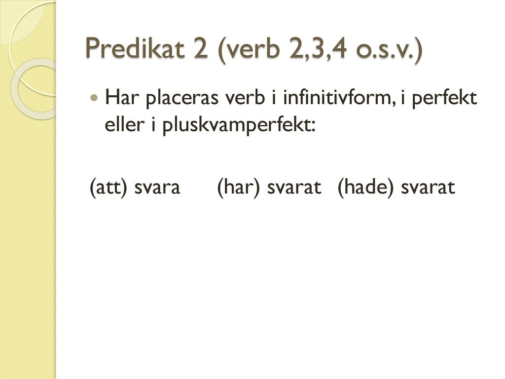 Predikat 2 (verb 2,3,4 o.s.v.) Har placeras verb i infinitivform, i perfekt eller i pluskvamperfekt: