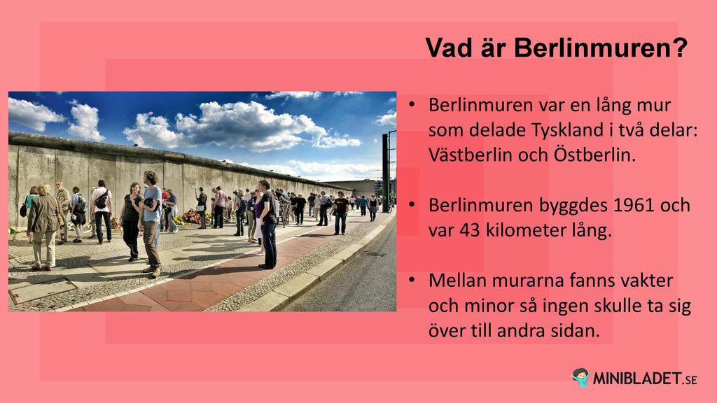 Vad är Berlinmuren Berlinmuren var en lång mur som delade Tyskland i två delar: Västberlin och Östberlin.