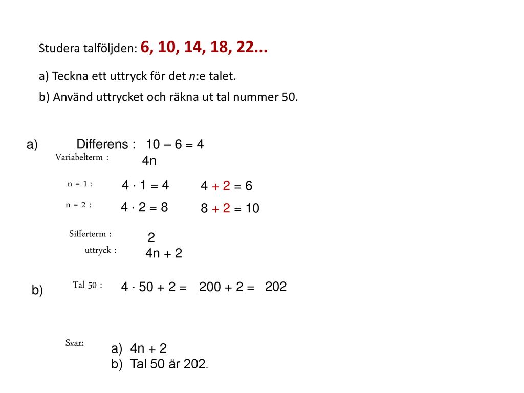 Studera talföljden: 6, 10, 14, 18, a) Teckna ett uttryck för det n:e talet. b) Använd uttrycket och räkna ut tal nummer 50.