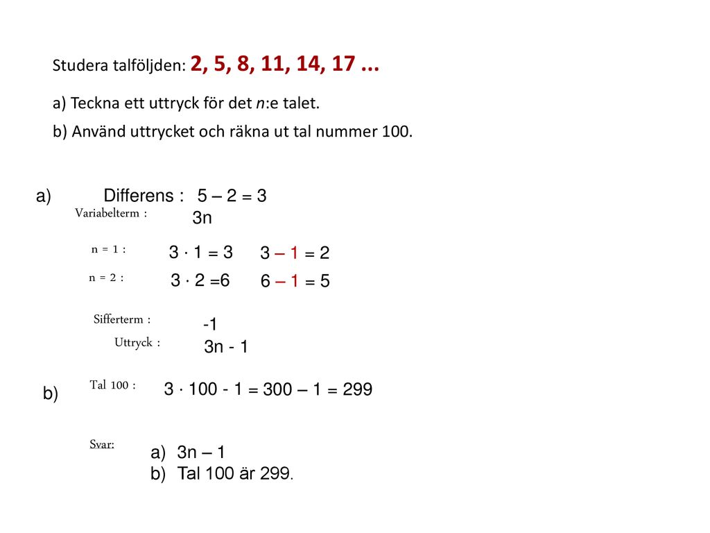 Studera talföljden: 2, 5, 8, 11, 14, a) Teckna ett uttryck för det n:e talet. b) Använd uttrycket och räkna ut tal nummer 100.