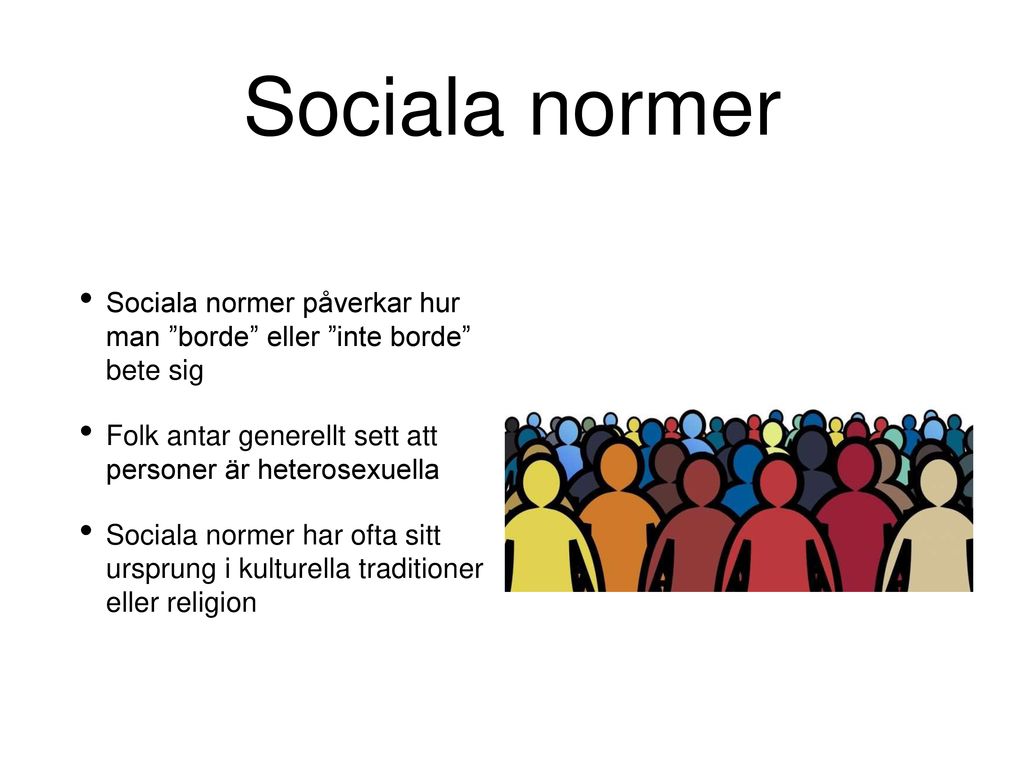 Sociala normer Sociala normer påverkar hur man borde eller inte borde bete sig. Folk antar generellt sett att personer är heterosexuella.