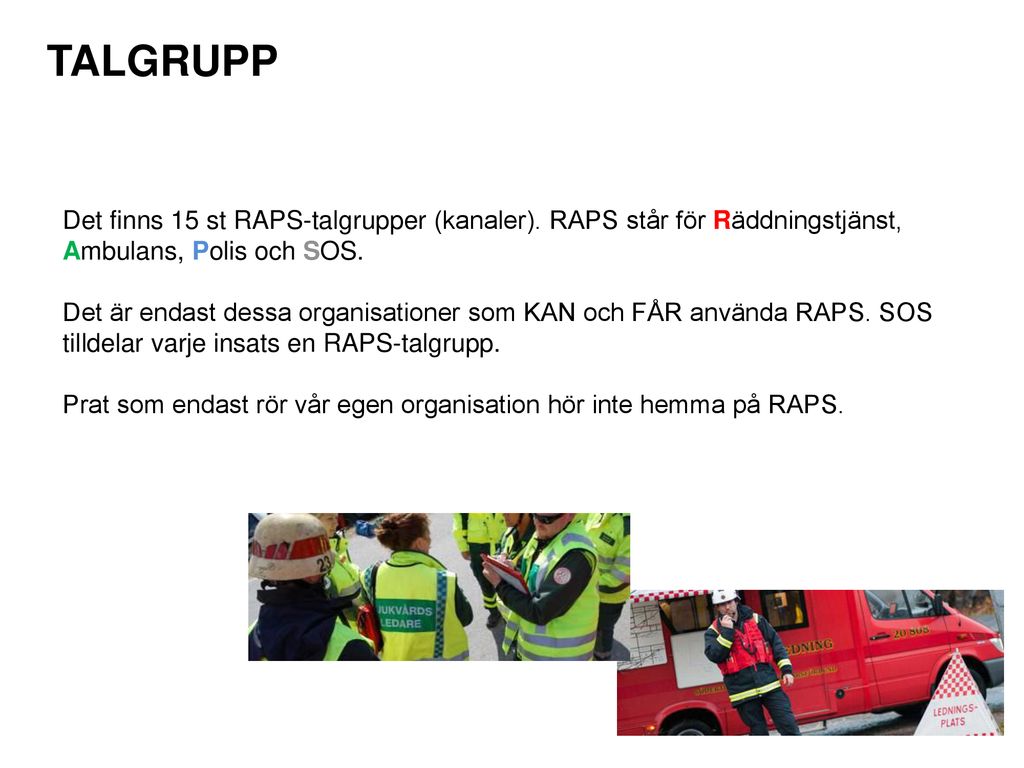 TALGRUPP Det finns 15 st RAPS-talgrupper (kanaler). RAPS står för Räddningstjänst, Ambulans, Polis och SOS.