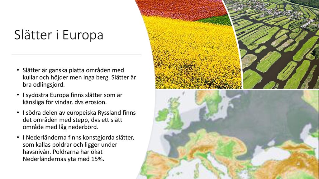 Slätter i Europa Slätter är ganska platta områden med kullar och höjder men inga berg. Slätter är bra odlingsjord.