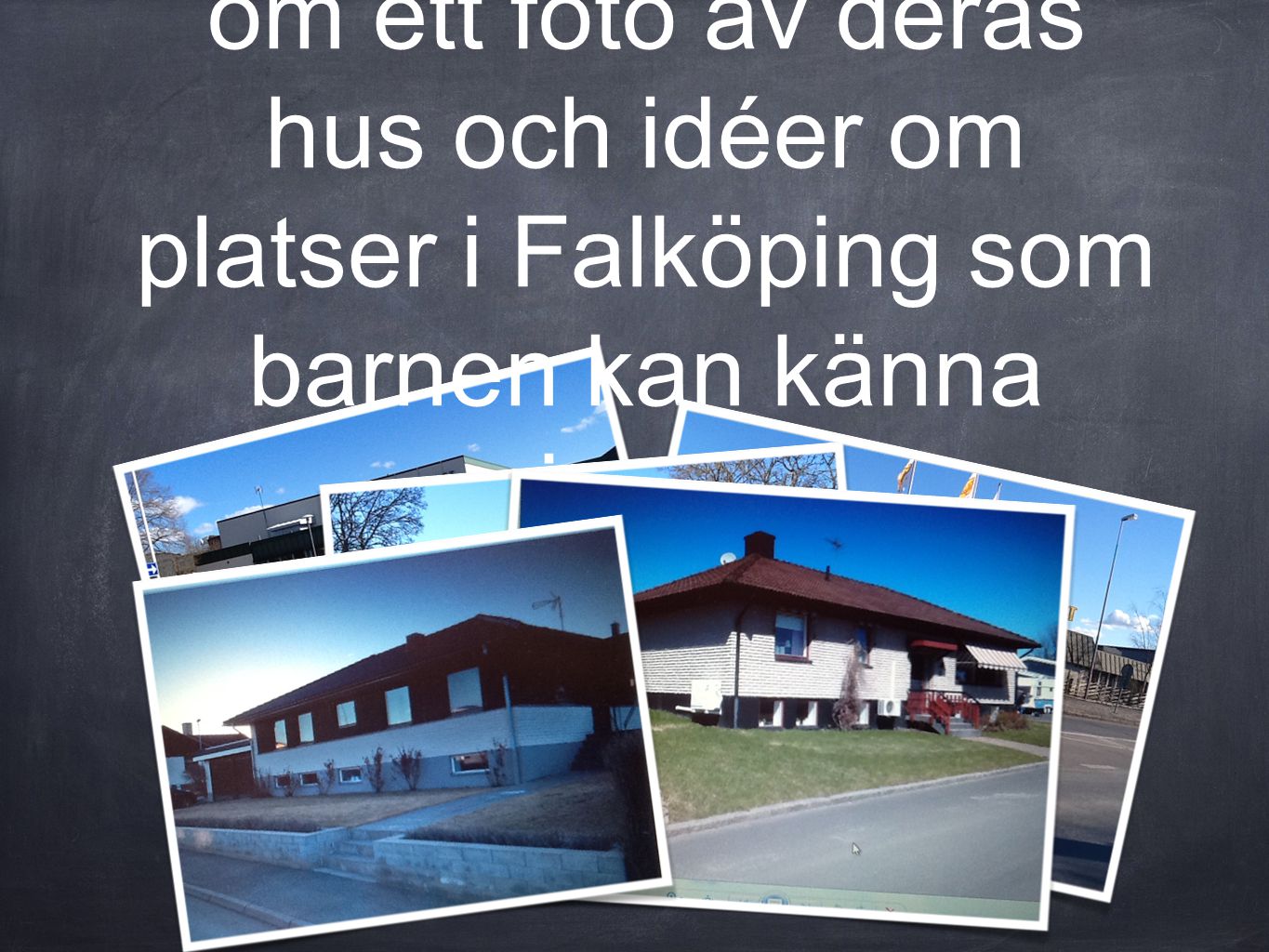 Vi skickar ett mail till alla föräldrar där vi ber om ett foto av deras hus och idéer om platser i Falköping som barnen kan känna igen.