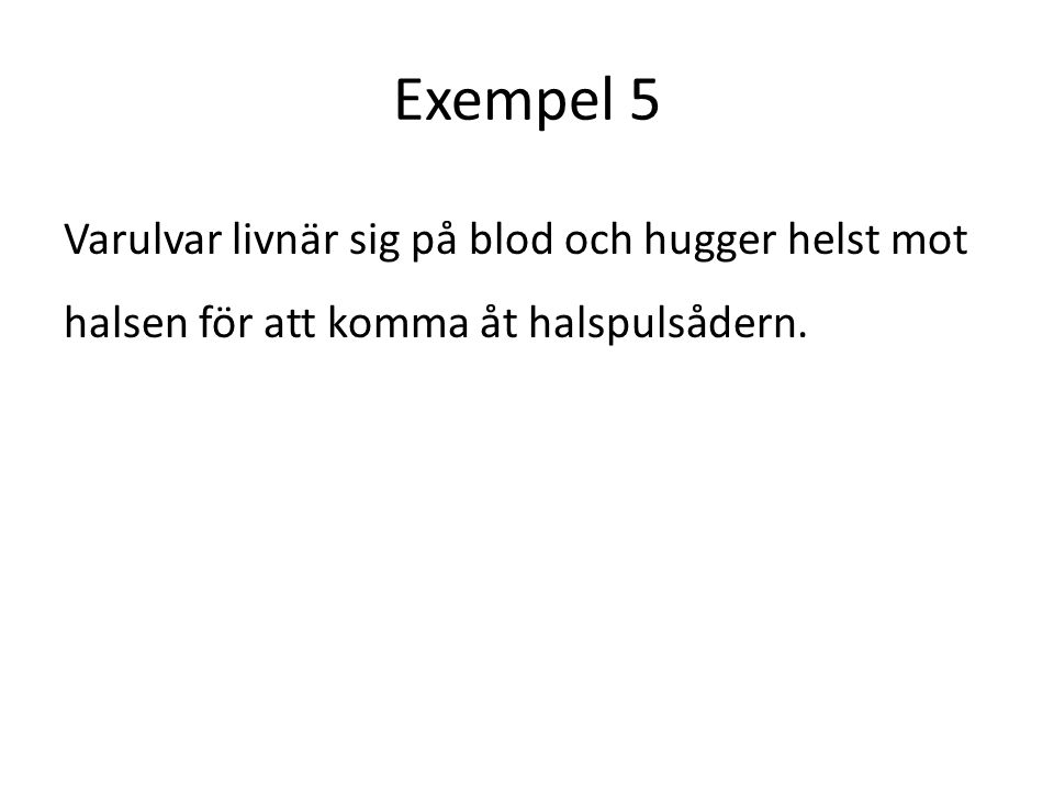 Exempel 5 Varulvar livnär sig på blod och hugger helst mot halsen för att komma åt halspulsådern.