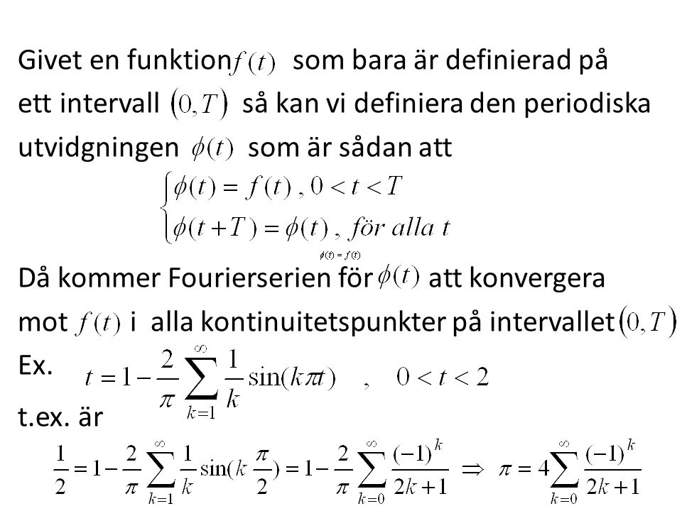 Givet en funktion som bara är definierad på ett intervall så kan vi definiera den periodiska utvidgningen som är sådan att Då kommer Fourierserien för att konvergera mot i alla kontinuitetspunkter på intervallet Ex.