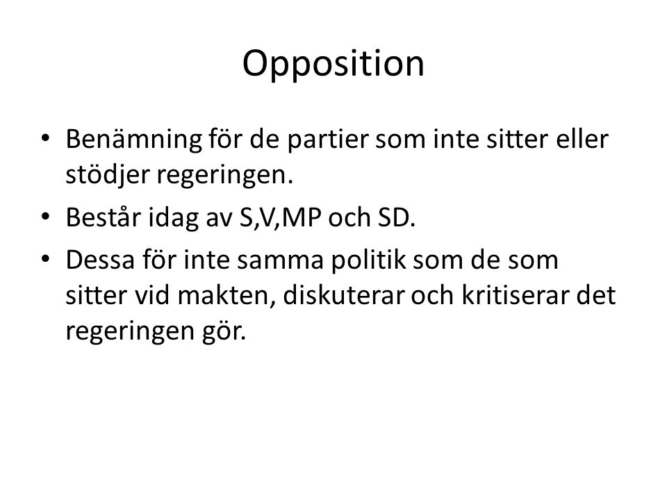 Opposition Benämning för de partier som inte sitter eller stödjer regeringen. Består idag av S,V,MP och SD.