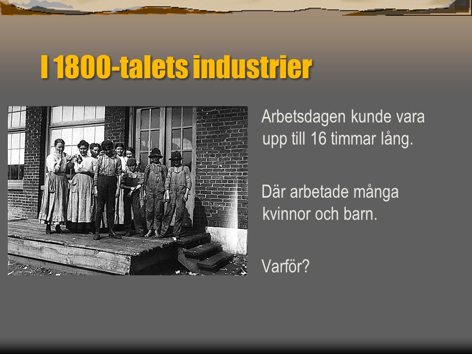 I 1800-talets industrier Arbetsdagen kunde vara upp till 16 timmar lång. Där arbetade många kvinnor och barn.