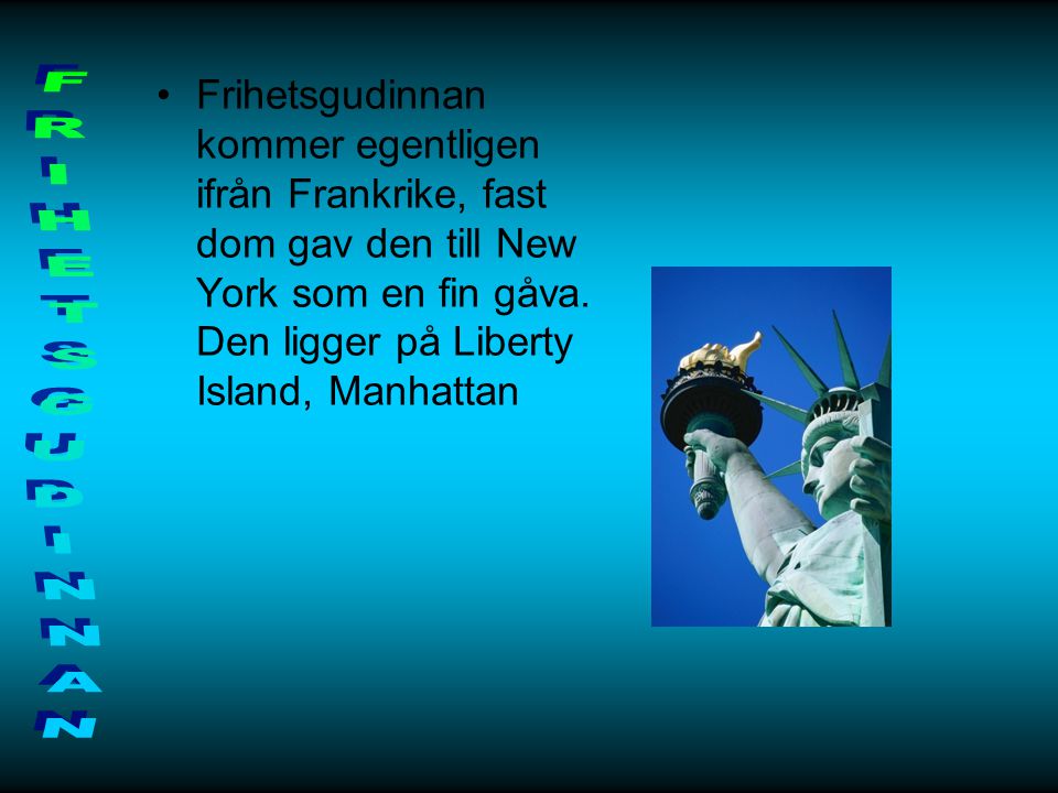 Frihetsgudinnan kommer egentligen ifrån Frankrike, fast dom gav den till New York som en fin gåva. Den ligger på Liberty Island, Manhattan