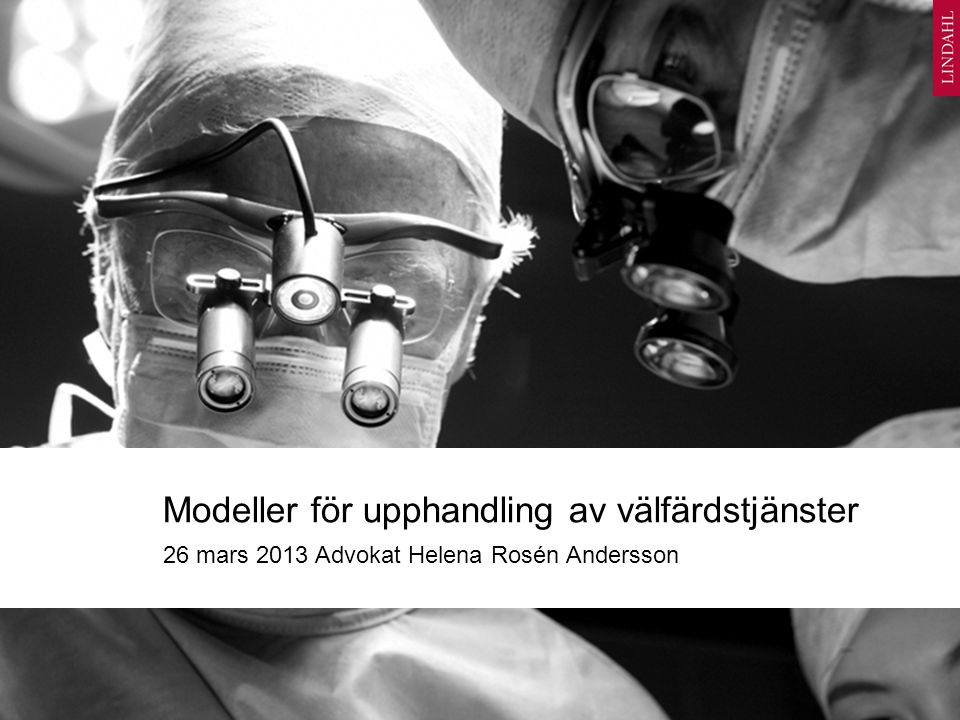 Modeller för upphandling av välfärdstjänster 26 mars 2013 Advokat Helena Rosén Andersson