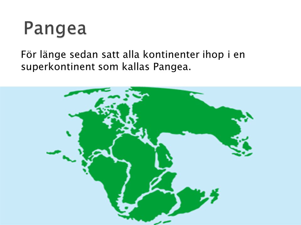 Pangea För länge sedan satt alla kontinenter ihop i en superkontinent som kallas Pangea.