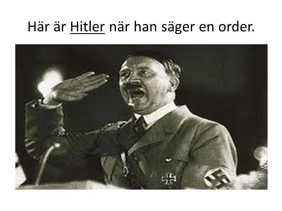 Här är Hitler när han säger en order.