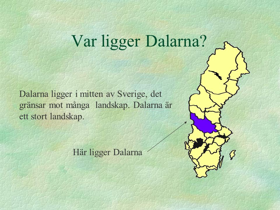 Var ligger Dalarna Dalarna ligger i mitten av Sverige, det gränsar mot många landskap. Dalarna är ett stort landskap.