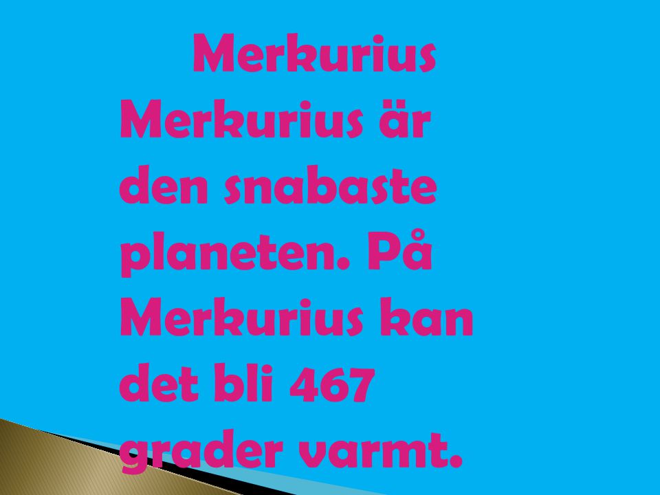 Merkurius Merkurius är den snabaste planeten. På Merkurius kan det bli 467 grader varmt.